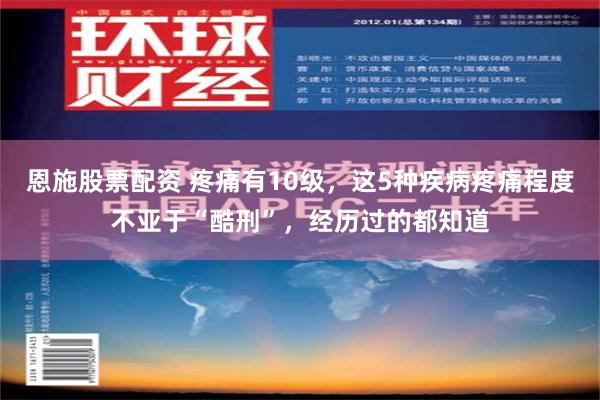 恩施股票配资 疼痛有10级，这5种疾病疼痛程度不亚于“酷刑”，经历过的都知道