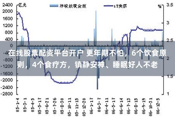 在线股票配资平台开户 更年期不怕，6个饮食原则，4个食疗方，镇静安神、睡眠好人不老