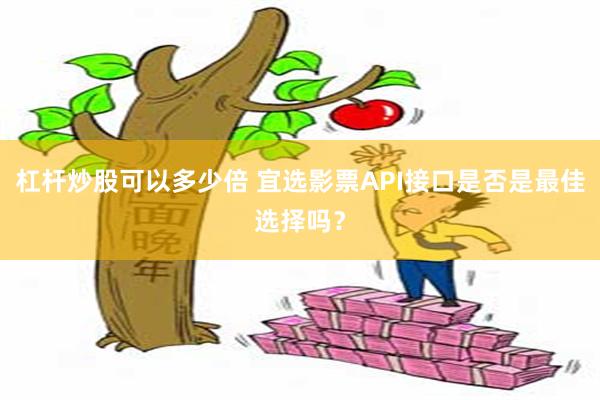 杠杆炒股可以多少倍 宜选影票API接口是否是最佳选择吗？