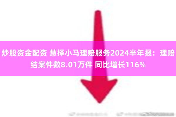 炒股资金配资 慧择小马理赔服务2024半年报：理赔结案件数8.01万件 同比增长116%