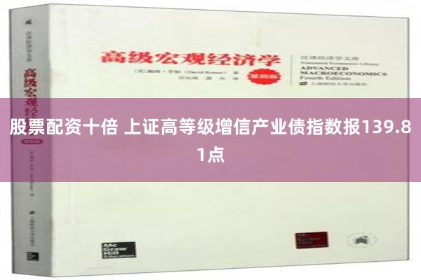 股票配资十倍 上证高等级增信产业债指数报139.81点