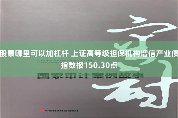 股票哪里可以加杠杆 上证高等级担保机构增信产业债指数报150.30点