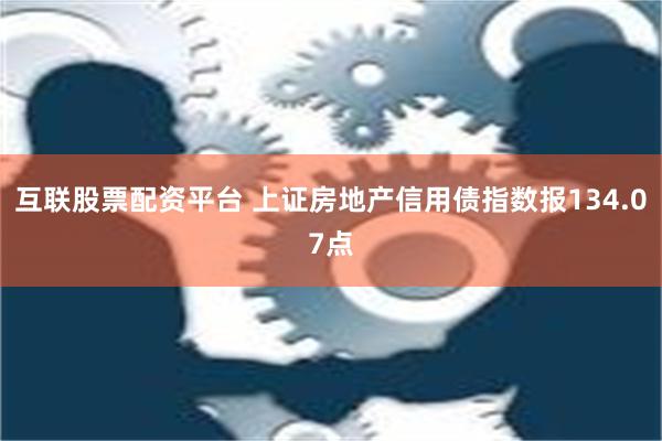 互联股票配资平台 上证房地产信用债指数报134.07点