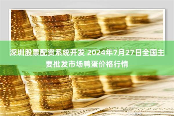 深圳股票配资系统开发 2024年7月27日全国主要批发市场鸭蛋价格行情