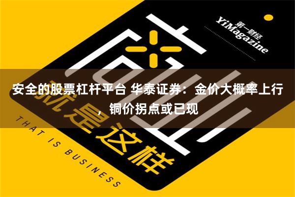 安全的股票杠杆平台 华泰证券：金价大概率上行，铜价拐点或已现