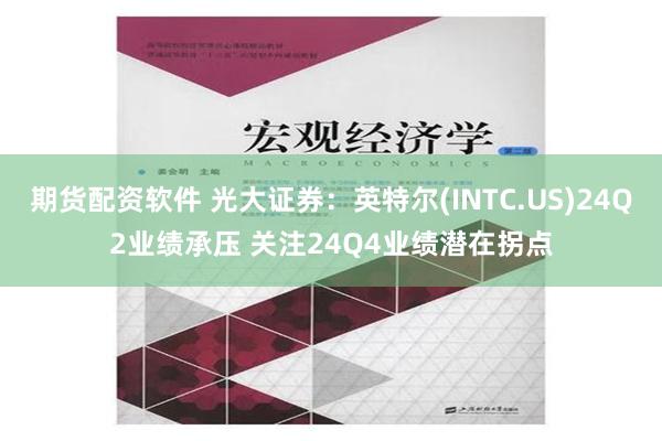 期货配资软件 光大证券：英特尔(INTC.US)24Q2业绩承压 关注24Q4业绩潜在拐点