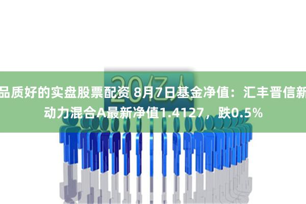 品质好的实盘股票配资 8月7日基金净值：汇丰晋信新动力混合A最新净值1.4127，跌0.5%