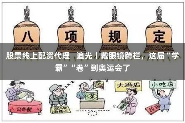 股票线上配资代理   追光丨戴眼镜跨栏，这届“学霸”“卷”到奥运会了