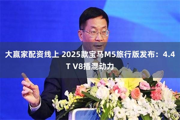 大赢家配资线上 2025款宝马M5旅行版发布：4.4T V8插混动力