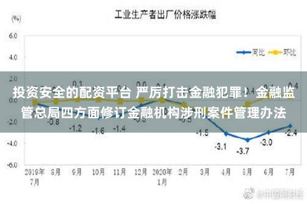 投资安全的配资平台 严厉打击金融犯罪！金融监管总局四方面修订金融机构涉刑案件管理办法