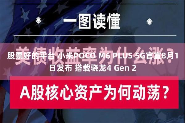 股票好的平台 小米POCO M6 PLUS 5G官宣8月1日发布 搭载骁龙4 Gen 2