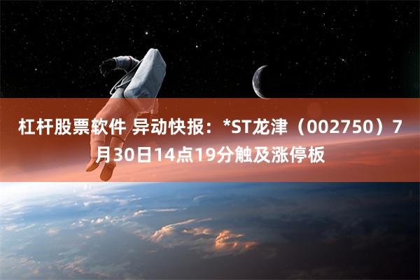 杠杆股票软件 异动快报：*ST龙津（002750）7月30日14点19分触及涨停板