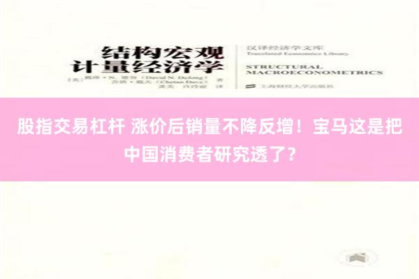 股指交易杠杆 涨价后销量不降反增！宝马这是把中国消费者研究透了？