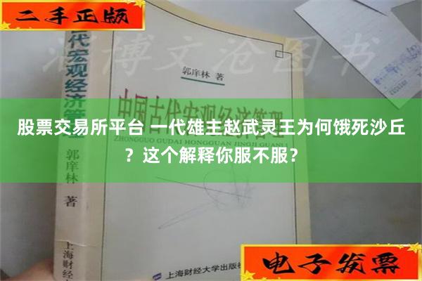 股票交易所平台 一代雄主赵武灵王为何饿死沙丘？这个解释你服不服？