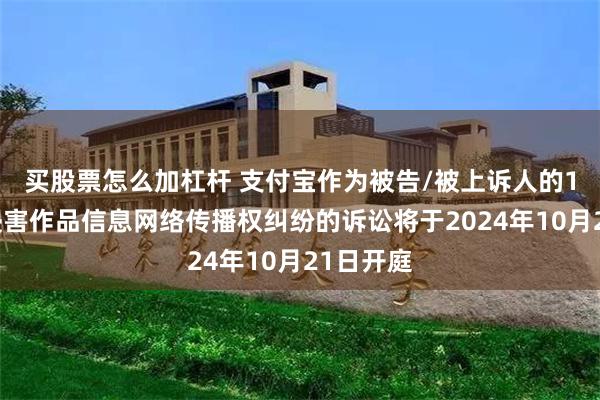 买股票怎么加杠杆 支付宝作为被告/被上诉人的1起涉及侵害作品信息网络传播权纠纷的诉讼将于2024年10月21日开庭