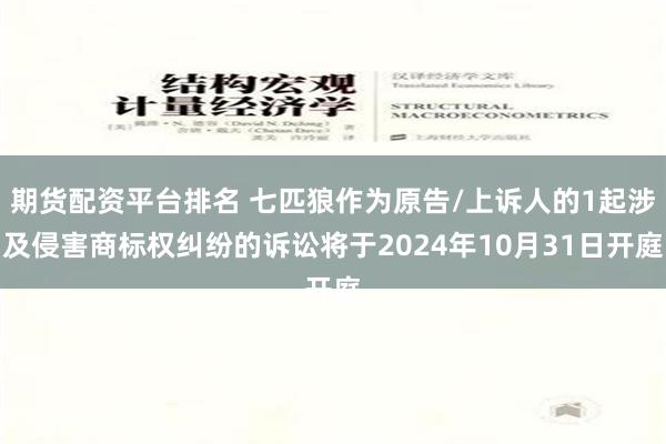 期货配资平台排名 七匹狼作为原告/上诉人的1起涉及侵害商标权纠纷的诉讼将于2024年10月31日开庭