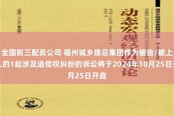 全国前三配资公司 福州城乡建总集团作为被告/被上诉人的1起涉及追偿权纠纷的诉讼将于2024年10月25日开庭