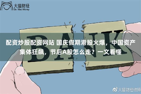 配资炒股配资网站 国庆假期港股火爆，中国资产集体狂飙，节后A股怎么走？一文看懂