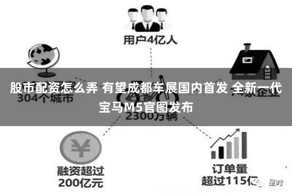 股市配资怎么弄 有望成都车展国内首发 全新一代宝马M5官图发布