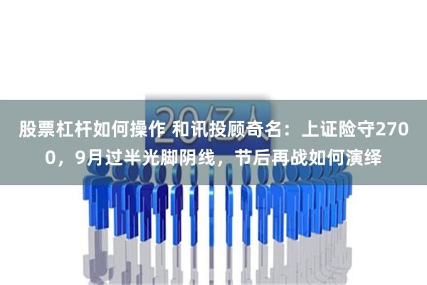 股票杠杆如何操作 和讯投顾奇名：上证险守2700，9月过半光脚阴线，节后再战如何演绎