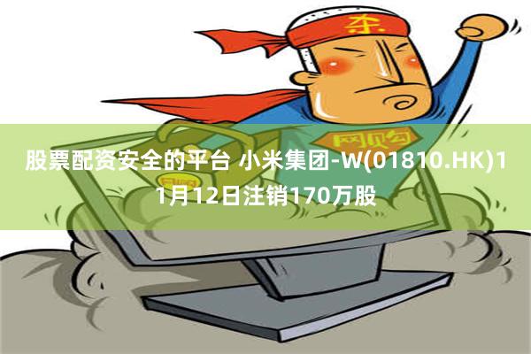 股票配资安全的平台 小米集团-W(01810.HK)11月12日注销170万股