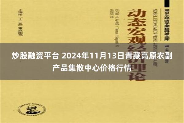 炒股融资平台 2024年11月13日青藏高原农副产品集散中心价格行情