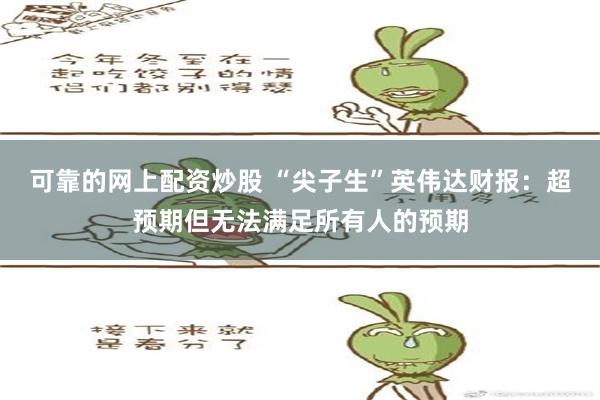 可靠的网上配资炒股 “尖子生”英伟达财报：超预期但无法满足所有人的预期