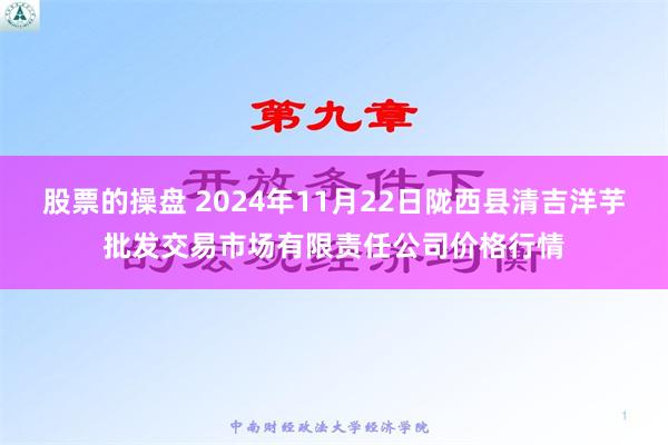 股票的操盘 2024年11月22日陇西县清吉洋芋批发交易市场有限责任公司价格行情