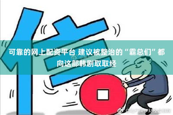 可靠的网上配资平台 建议被整治的“霸总们”都向这部韩剧取取经