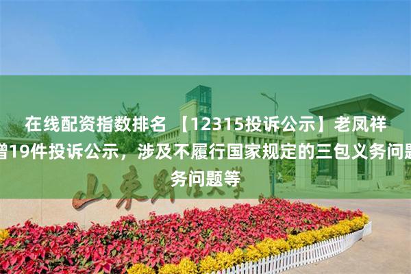 在线配资指数排名 【12315投诉公示】老凤祥新增19件投诉公示，涉及不履行国家规定的三包义务问题等