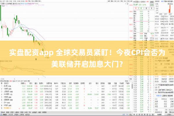 实盘配资app 全球交易员紧盯！今夜CPI会否为美联储开启加息大门？