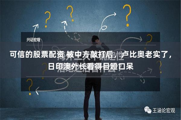 可信的股票配资 被中方敲打后，卢比奥老实了，日印澳外长看得目瞪口呆