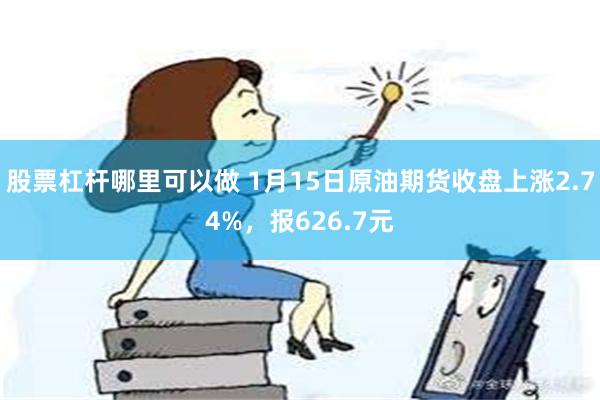 股票杠杆哪里可以做 1月15日原油期货收盘上涨2.74%，报626.7元