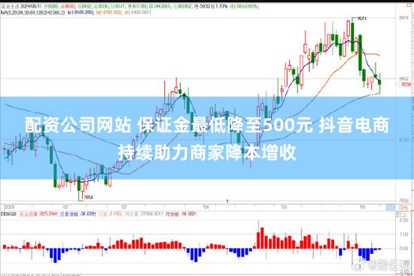 配资公司网站 保证金最低降至500元 抖音电商持续助力商家降本增收