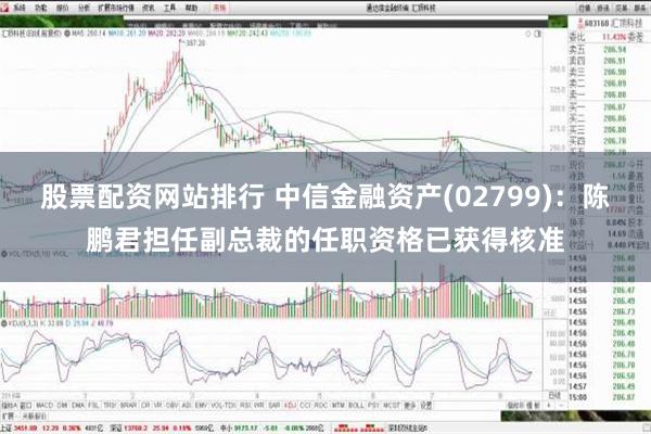 股票配资网站排行 中信金融资产(02799)：陈鹏君担任副总裁的任职资格已获得核准