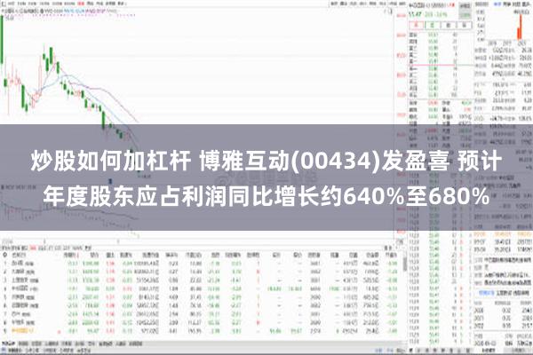 炒股如何加杠杆 博雅互动(00434)发盈喜 预计年度股东应占利润同比增长约640%至680%