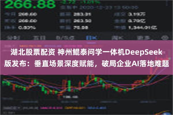 湖北股票配资 神州鲲泰问学一体机DeepSeek版发布：垂直场景深度赋能，破局企业AI落地难题