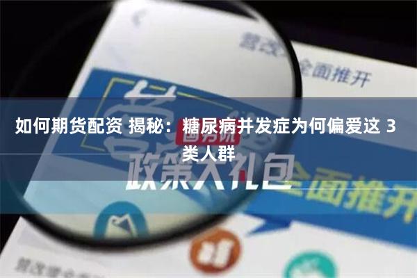 如何期货配资 揭秘：糖尿病并发症为何偏爱这 3 类人群